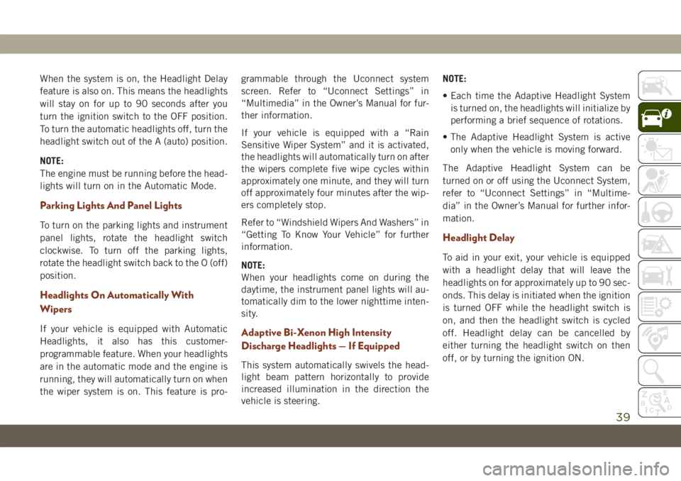 JEEP GRAND CHEROKEE 2020  Owner handbook (in English) When the system is on, the Headlight Delay
feature is also on. This means the headlights
will stay on for up to 90 seconds after you
turn the ignition switch to the OFF position.
To turn the automatic