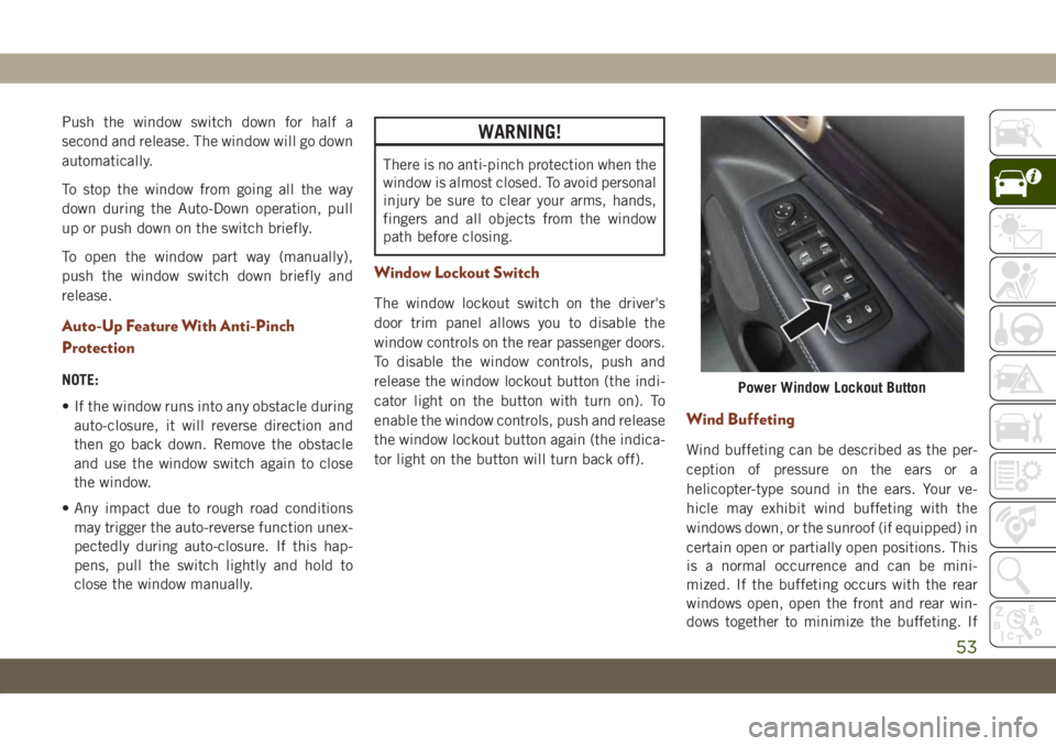 JEEP GRAND CHEROKEE 2020  Owner handbook (in English) Push the window switch down for half a
second and release. The window will go down
automatically.
To stop the window from going all the way
down during the Auto-Down operation, pull
up or push down on