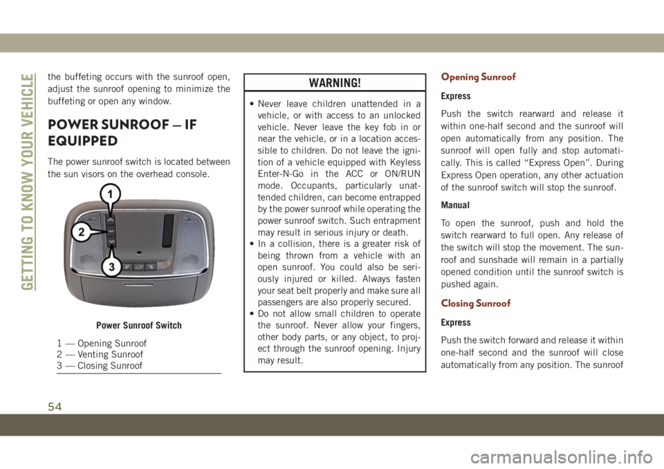 JEEP GRAND CHEROKEE 2021  Owner handbook (in English) the buffeting occurs with the sunroof open,
adjust the sunroof opening to minimize the
buffeting or open any window.
POWER SUNROOF — IF
EQUIPPED
The power sunroof switch is located between
the sun v