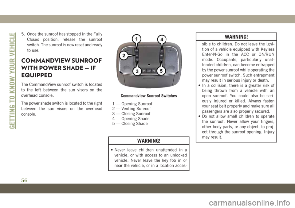 JEEP GRAND CHEROKEE 2020  Owner handbook (in English) 5. Once the sunroof has stopped in the Fully
Closed position, release the sunroof
switch. The sunroof is now reset and ready
to use.
COMMANDVIEW SUNROOF
WITH POWER SHADE — IF
EQUIPPED
The CommandVie