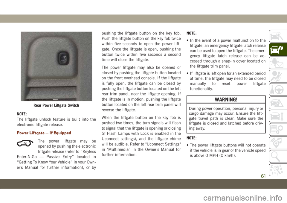 JEEP GRAND CHEROKEE 2021 Owner handbook (in English) NOTE:
The liftgate unlock feature is built into the
electronic liftgate release.
Power Liftgate — If Equipped
The power liftgate may be
opened by pushing the electronic
liftgate release (refer to JEEP GRAND CHEROKEE 2021 Owner handbook (in English) NOTE:
The liftgate unlock feature is built into the
electronic liftgate release.
Power Liftgate — If Equipped
The power liftgate may be
opened by pushing the electronic
liftgate release (refer to