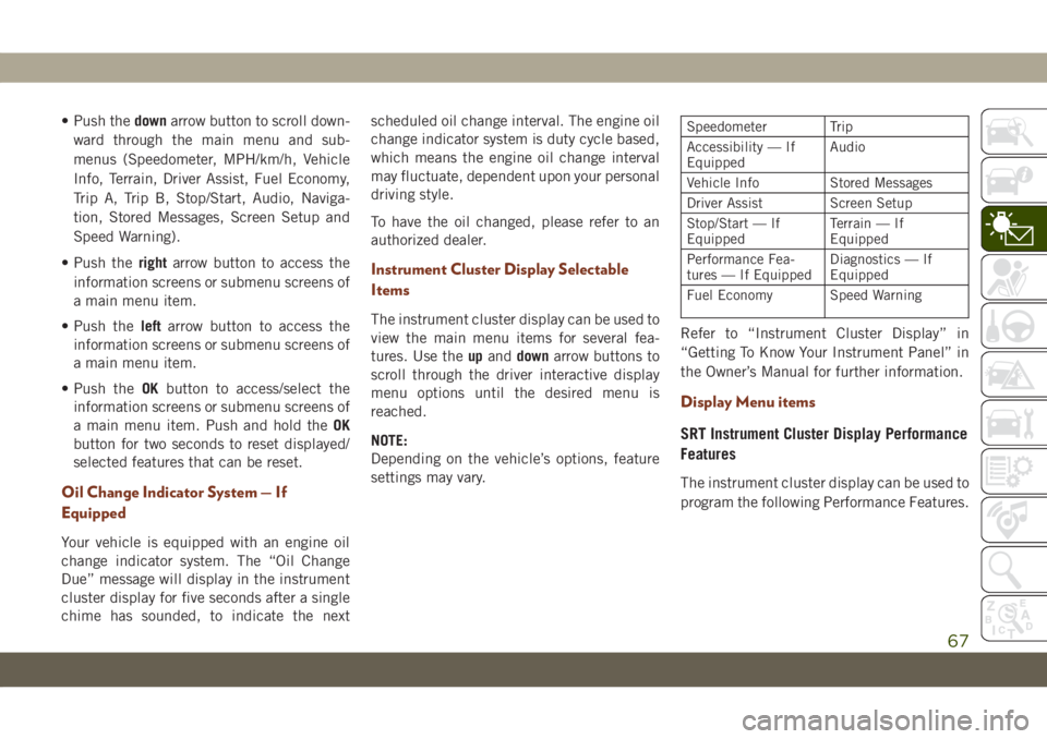 JEEP GRAND CHEROKEE 2021  Owner handbook (in English) • Push thedownarrow button to scroll down-
ward through the main menu and sub-
menus (Speedometer, MPH/km/h, Vehicle
Info, Terrain, Driver Assist, Fuel Economy,
Trip A, Trip B, Stop/Start, Audio, Na