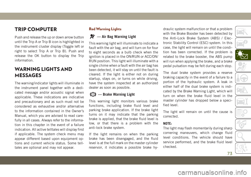 JEEP GRAND CHEROKEE 2021 Owner handbook (in English) TRIP COMPUTER
Push and release the up or down arrow button
until the Trip A or Trip B icon is highlighted in
the instrument cluster display (Toggle left or
right to select Trip A or Trip B). Push and
JEEP GRAND CHEROKEE 2021 Owner handbook (in English) TRIP COMPUTER
Push and release the up or down arrow button
until the Trip A or Trip B icon is highlighted in
the instrument cluster display (Toggle left or
right to select Trip A or Trip B). Push and