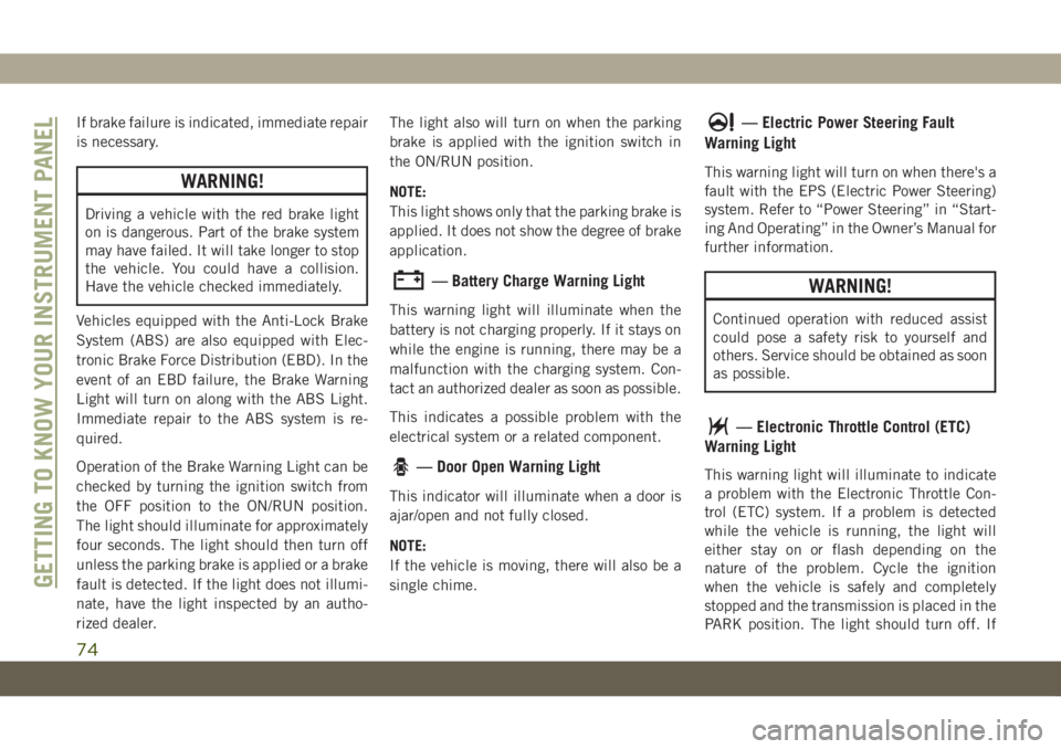 JEEP GRAND CHEROKEE 2019  Owner handbook (in English) If brake failure is indicated, immediate repair
is necessary.
WARNING!
Driving a vehicle with the red brake light
on is dangerous. Part of the brake system
may have failed. It will take longer to stop