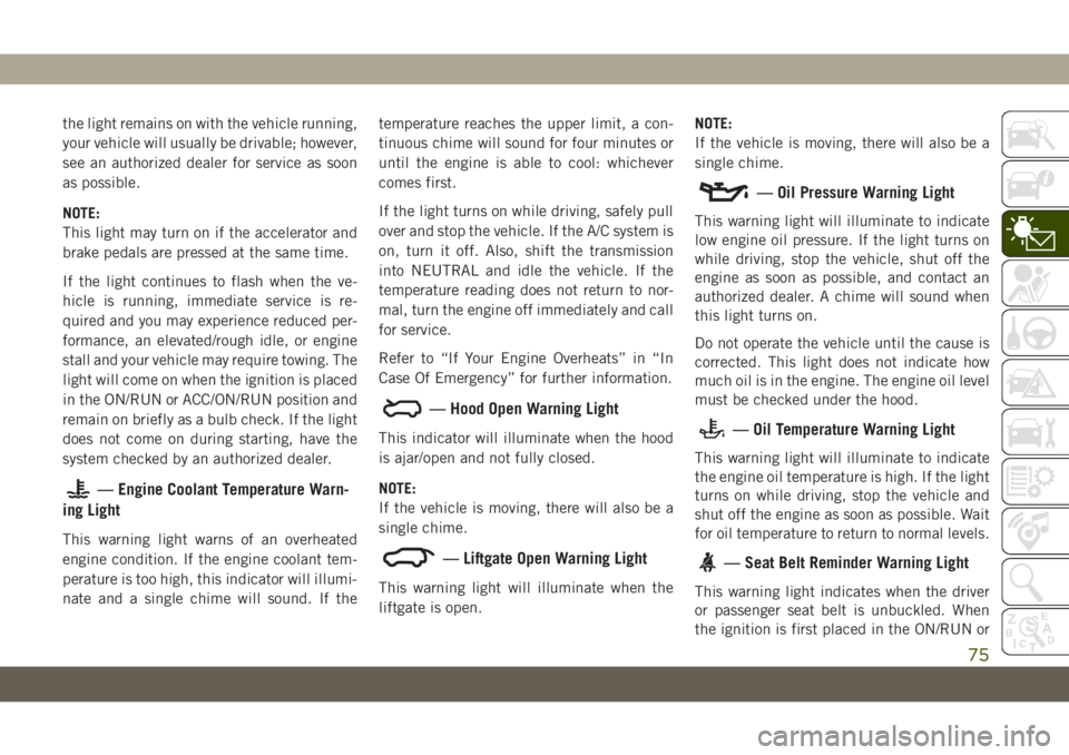 JEEP GRAND CHEROKEE 2021 Owner handbook (in English) the light remains on with the vehicle running,
your vehicle will usually be drivable; however,
see an authorized dealer for service as soon
as possible.
NOTE:
This light may turn on if the accelerator JEEP GRAND CHEROKEE 2021 Owner handbook (in English) the light remains on with the vehicle running,
your vehicle will usually be drivable; however,
see an authorized dealer for service as soon
as possible.
NOTE:
This light may turn on if the accelerator