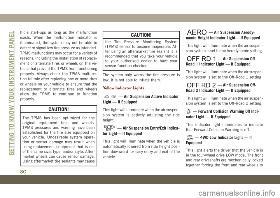 JEEP GRAND CHEROKEE 2020  Owner handbook (in English) hicle start-ups as long as the malfunction
exists. When the malfunction indicator is
illuminated, the system may not be able to
detect or signal low tire pressure as intended.
TPMS malfunctions may oc