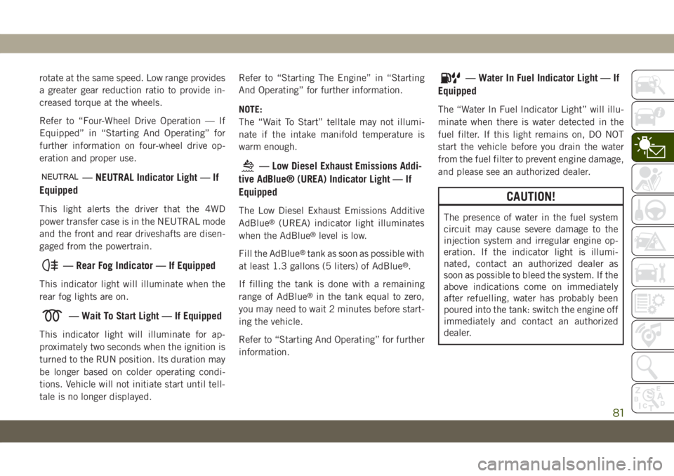 JEEP GRAND CHEROKEE 2020  Owner handbook (in English) rotate at the same speed. Low range provides
a greater gear reduction ratio to provide in-
creased torque at the wheels.
Refer to “Four-Wheel Drive Operation — If
Equipped” in “Starting And Op