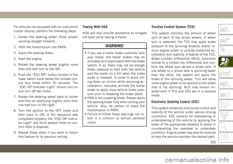 JEEP GRAND CHEROKEE 2020  Owner handbook (in English) For vehicles not equipped with an instrument
cluster display, perform the following steps:
1. Center the steering wheel (front wheels
pointing straight forward).
2. Shift the transmission into PARK.
3