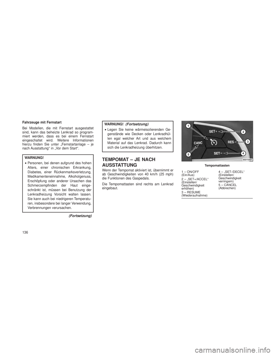 JEEP GRAND CHEROKEE 2013 Betriebsanleitung (in German) Fahrzeuge mit Fernstart
Bei Modellen, die mit Fernstart ausgestattet
sind, kann das beheizte Lenkrad so program-
miert werden, dass es bei einem Fernstart
eingeschaltet wird. Weitere Informationen
hie JEEP GRAND CHEROKEE 2013 Betriebsanleitung (in German) Fahrzeuge mit Fernstart
Bei Modellen, die mit Fernstart ausgestattet
sind, kann das beheizte Lenkrad so program-
miert werden, dass es bei einem Fernstart
eingeschaltet wird. Weitere Informationen
hie