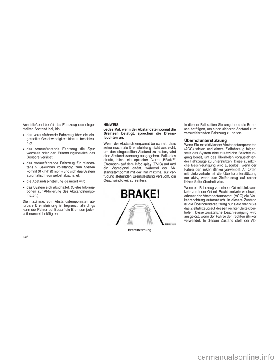 JEEP GRAND CHEROKEE 2013 Betriebsanleitung (in German) Anschließend behält das Fahrzeug den einge-
stellten Abstand bei, bis:
•das vorausfahrende Fahrzeug über die ein-
gestellte Geschwindigkeit hinaus beschleu-
nigt,
• das vorausfahrende Fahrzeug JEEP GRAND CHEROKEE 2013 Betriebsanleitung (in German) Anschließend behält das Fahrzeug den einge-
stellten Abstand bei, bis:
•das vorausfahrende Fahrzeug über die ein-
gestellte Geschwindigkeit hinaus beschleu-
nigt,
• das vorausfahrende Fahrzeug