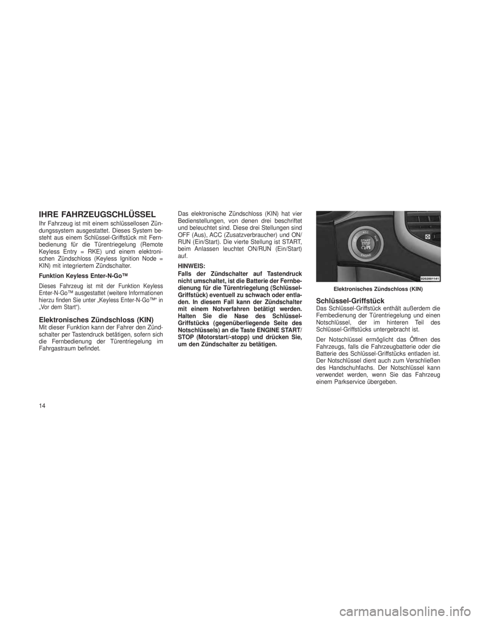 JEEP GRAND CHEROKEE 2013  Betriebsanleitung (in German) IHRE FAHRZEUGSCHLÜSSEL
Ihr Fahrzeug ist mit einem schlüssellosen Zün-
dungssystem ausgestattet. Dieses System be-
steht aus einem Schlüssel-Griffstück mit Fern-
bedienung für die Türentriegelun