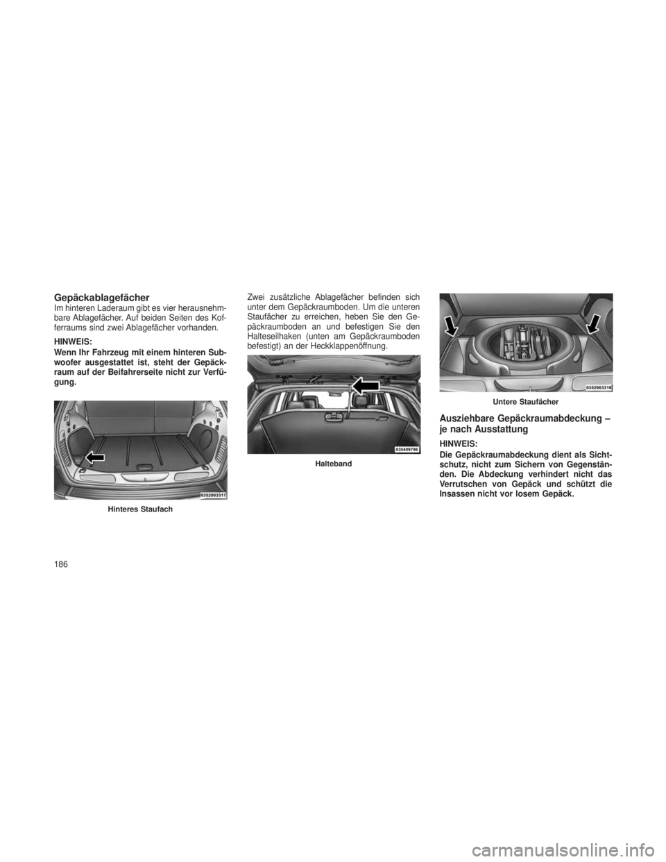 JEEP GRAND CHEROKEE 2013 Betriebsanleitung (in German) GepäckablagefächerIm hinteren Laderaum gibt es vier herausnehm-
bare Ablagefächer. Auf beiden Seiten des Kof-
ferraums sind zwei Ablagefächer vorhanden.
HINWEIS:
Wenn Ihr Fahrzeug mit einem hinter JEEP GRAND CHEROKEE 2013 Betriebsanleitung (in German) GepäckablagefächerIm hinteren Laderaum gibt es vier herausnehm-
bare Ablagefächer. Auf beiden Seiten des Kof-
ferraums sind zwei Ablagefächer vorhanden.
HINWEIS:
Wenn Ihr Fahrzeug mit einem hinter