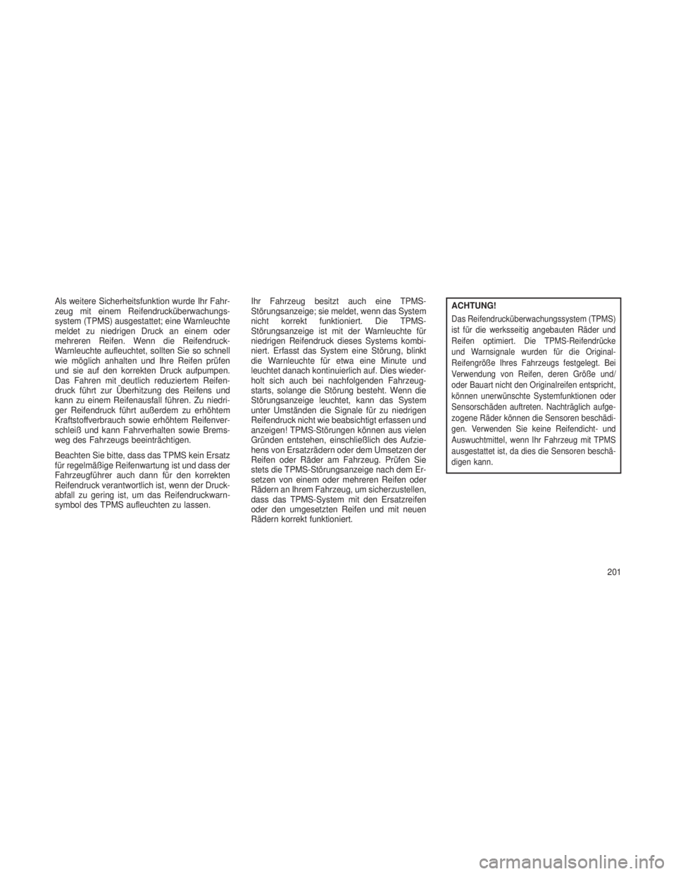 JEEP GRAND CHEROKEE 2014  Betriebsanleitung (in German) Als weitere Sicherheitsfunktion wurde Ihr Fahr-
zeug mit einem Reifendrucküberwachungs-
system (TPMS) ausgestattet; eine Warnleuchte
meldet zu niedrigen Druck an einem oder
mehreren Reifen. Wenn die 