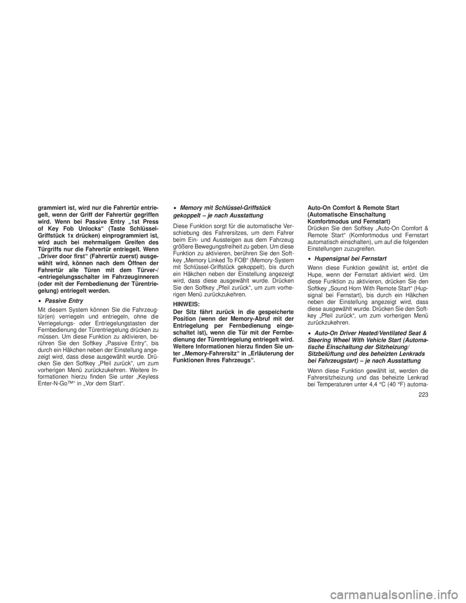 JEEP GRAND CHEROKEE 2013  Betriebsanleitung (in German) grammiert ist, wird nur die Fahrertür entrie-
gelt, wenn der Griff der Fahrertür gegriffen
wird. Wenn bei Passive Entry „1st Press
of Key Fob Unlocks“ (Taste Schlüssel-
Griffstück 1x drücken)