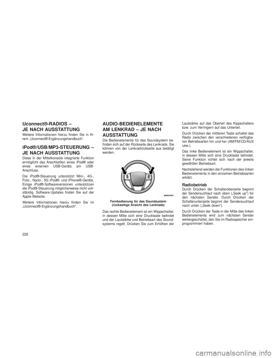 JEEP GRAND CHEROKEE 2014  Betriebsanleitung (in German) Uconnect®-RADIOS –
JE NACH AUSSTATTUNG
Weitere Informationen hierzu finden Sie in Ih-
rem „Uconnect®-Ergänzungshandbuch“.
iPod®/USB/MP3-STEUERUNG –
JE NACH AUSSTATTUNG
Diese in der Mittelk