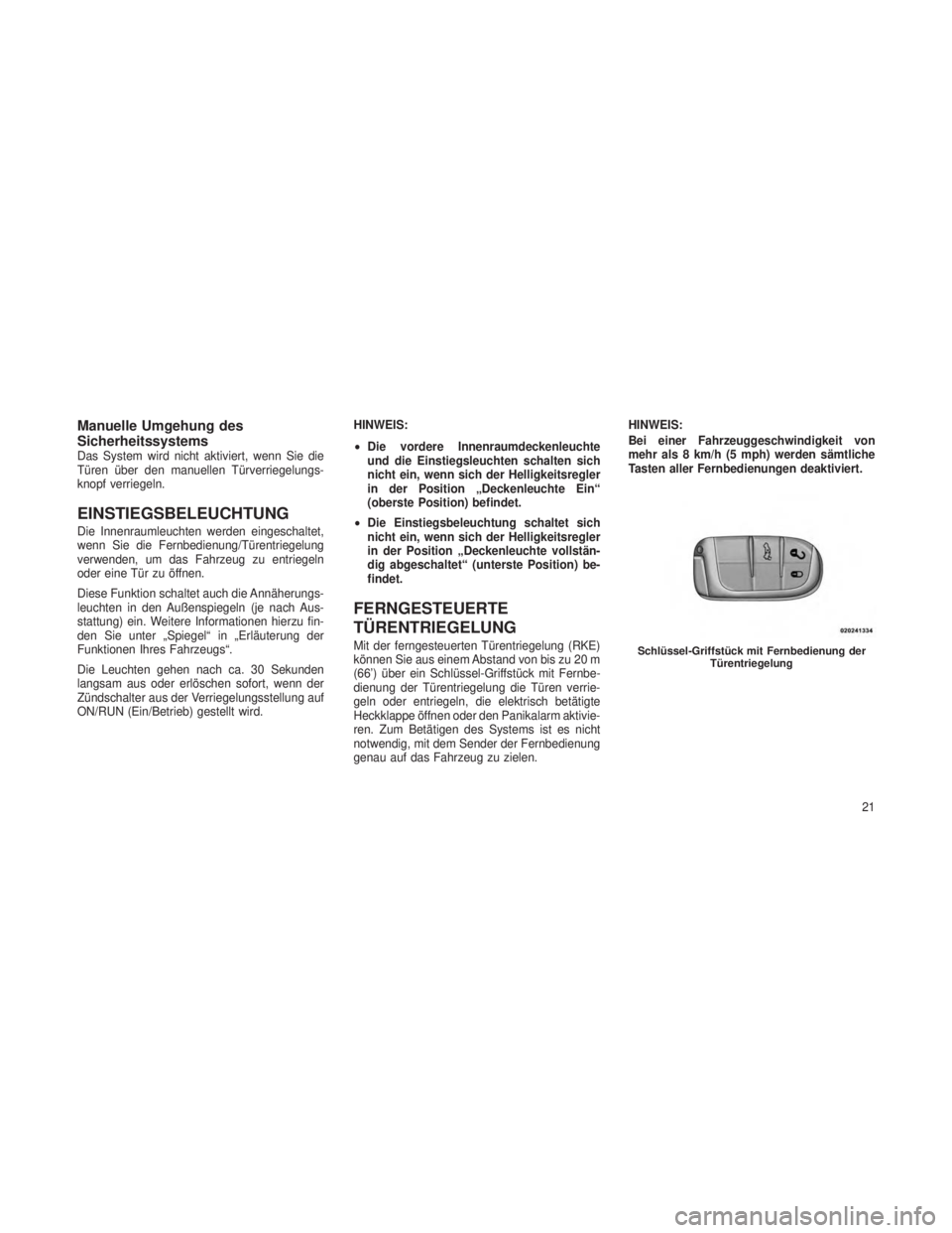 JEEP GRAND CHEROKEE 2013  Betriebsanleitung (in German) Manuelle Umgehung des
Sicherheitssystems
Das System wird nicht aktiviert, wenn Sie die
Türen über den manuellen Türverriegelungs-
knopf verriegeln.
EINSTIEGSBELEUCHTUNG
Die Innenraumleuchten werden