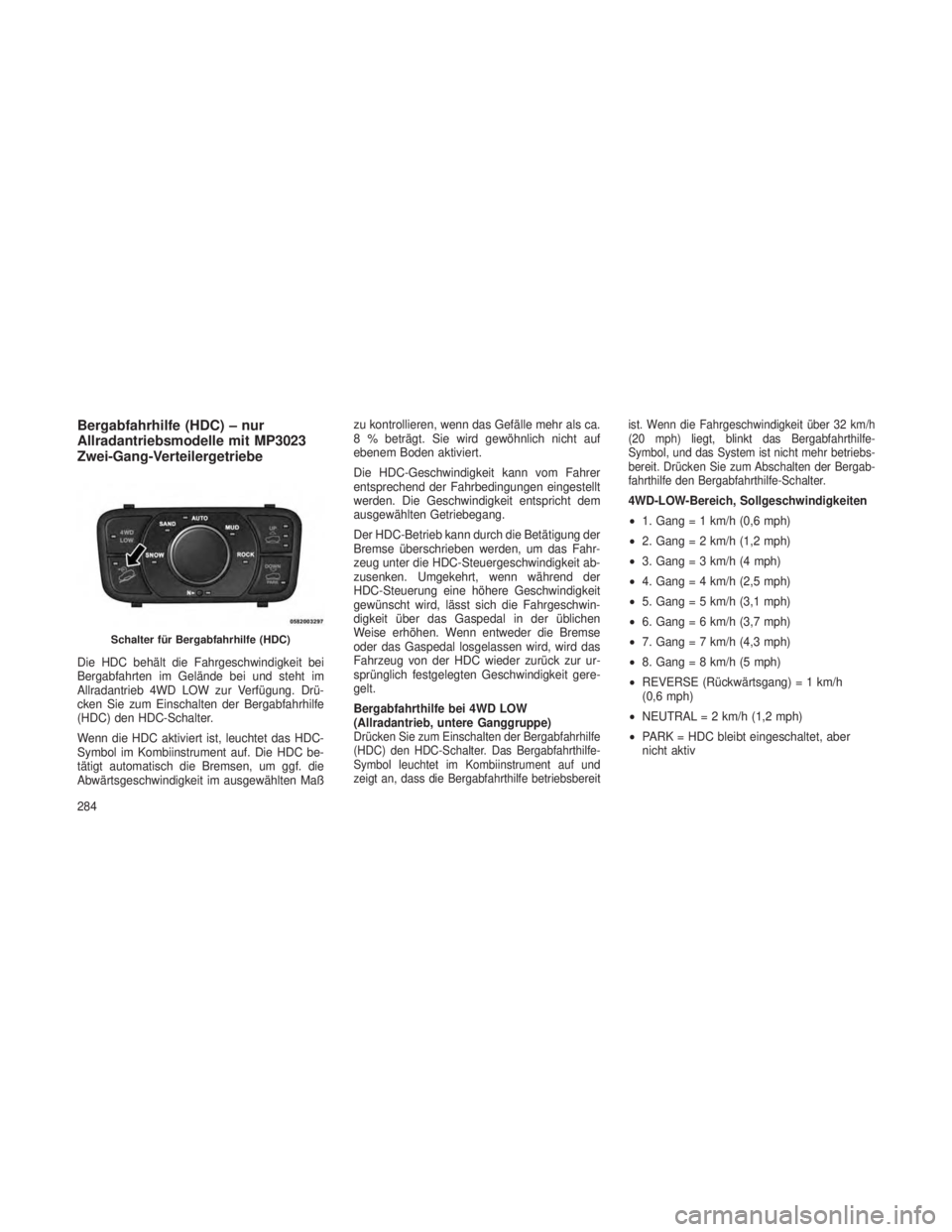 JEEP GRAND CHEROKEE 2013  Betriebsanleitung (in German) Bergabfahrhilfe (HDC) – nur
Allradantriebsmodelle mit MP3023
Zwei-Gang-Verteilergetriebe
Die HDC behält die Fahrgeschwindigkeit bei
Bergabfahrten im Gelände bei und steht im
Allradantrieb 4WD LOW 