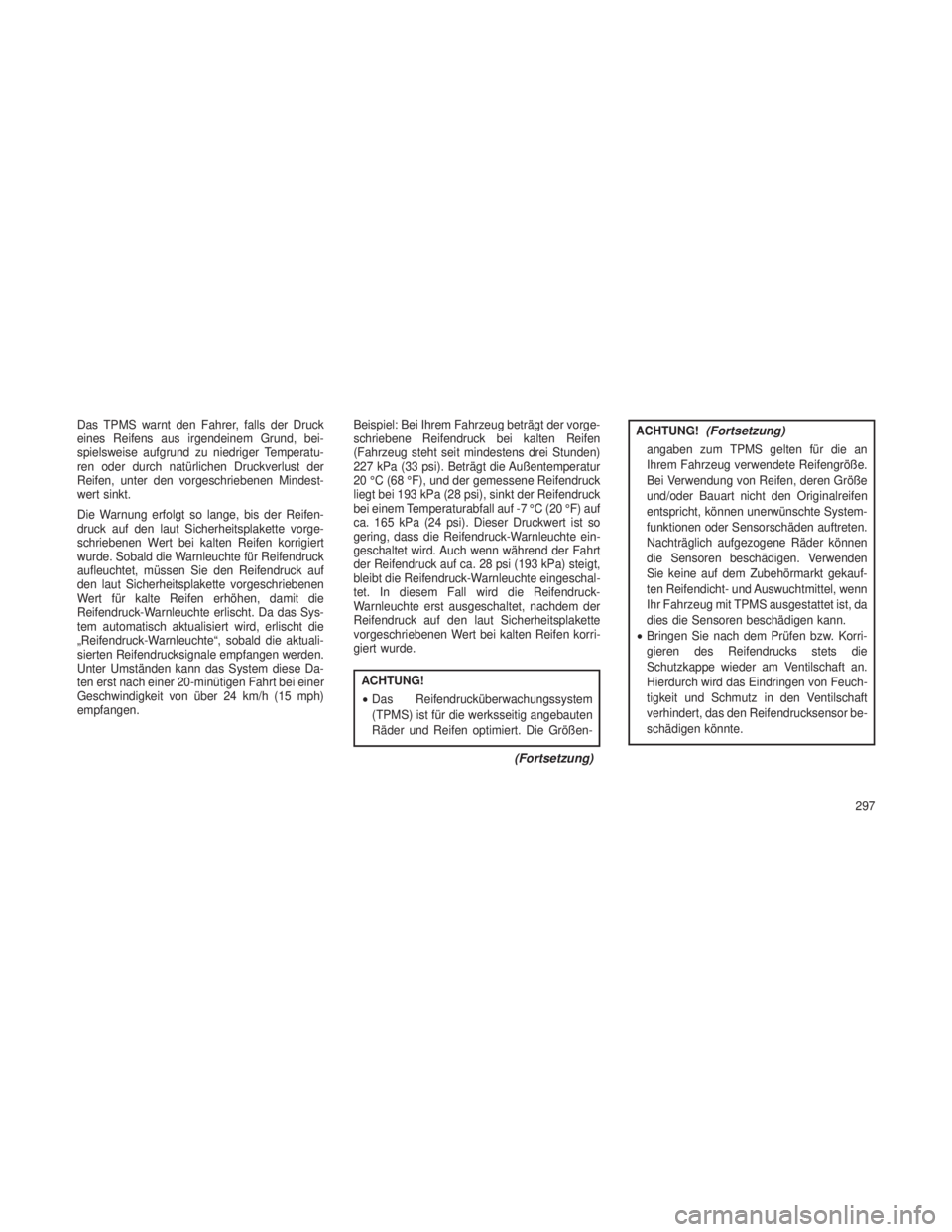 JEEP GRAND CHEROKEE 2014  Betriebsanleitung (in German) Das TPMS warnt den Fahrer, falls der Druck
eines Reifens aus irgendeinem Grund, bei-
spielsweise aufgrund zu niedriger Temperatu-
ren oder durch natürlichen Druckverlust der
Reifen, unter den vorgesc