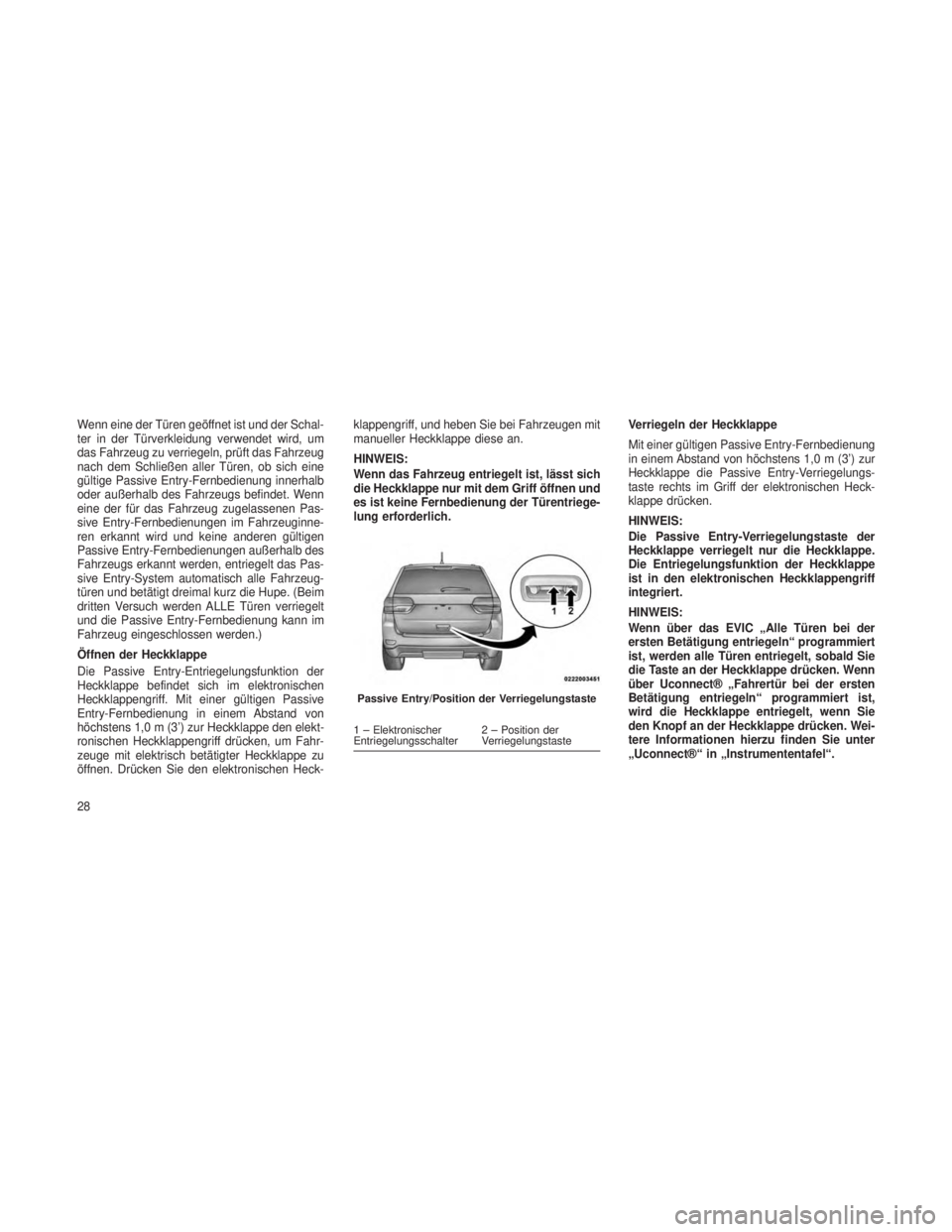 JEEP GRAND CHEROKEE 2014  Betriebsanleitung (in German) Wenn eine der Türen geöffnet ist und der Schal-
ter in der Türverkleidung verwendet wird, um
das Fahrzeug zu verriegeln, prüft das Fahrzeug
nach dem Schließen aller Türen, ob sich eine
gültige 