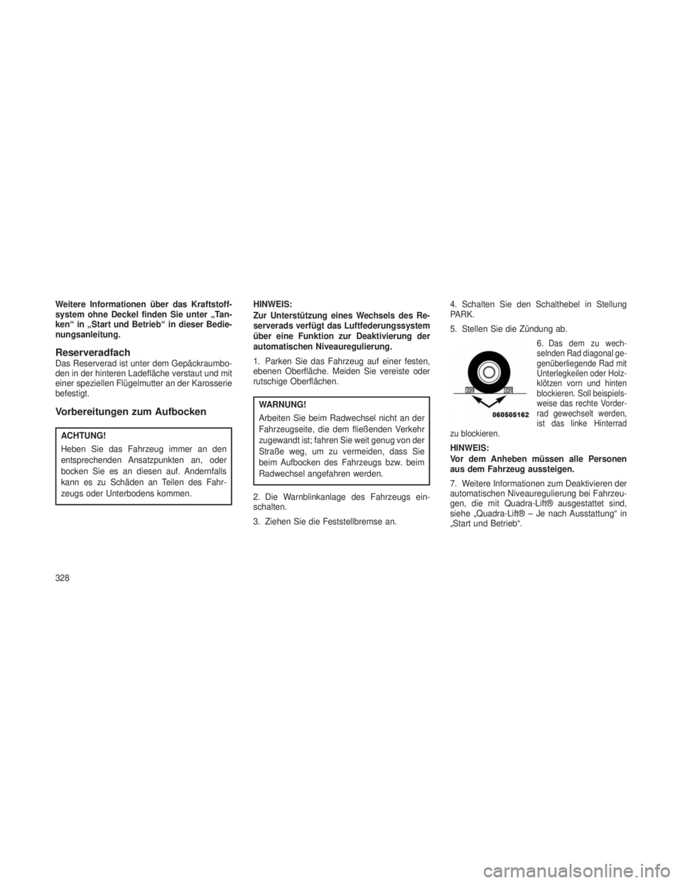 JEEP GRAND CHEROKEE 2013 Betriebsanleitung (in German) Weitere Informationen über das Kraftstoff-
system ohne Deckel finden Sie unter „Tan-
ken“ in „Start und Betrieb“ in dieser Bedie-
nungsanleitung.
ReserveradfachDas Reserverad ist unter dem Ge JEEP GRAND CHEROKEE 2013 Betriebsanleitung (in German) Weitere Informationen über das Kraftstoff-
system ohne Deckel finden Sie unter „Tan-
ken“ in „Start und Betrieb“ in dieser Bedie-
nungsanleitung.
ReserveradfachDas Reserverad ist unter dem Ge