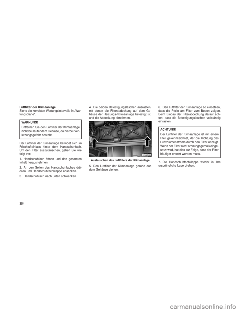 JEEP GRAND CHEROKEE 2013 Betriebsanleitung (in German) Luftfilter der Klimaanlage
Siehe die korrekten Wartungsintervalle in „War-
tungspläne“.
WARNUNG!
Entfernen Sie den Luftfilter der Klimaanlage
nicht bei laufendem Gebläse, da hierbei Ver-
letzung JEEP GRAND CHEROKEE 2013 Betriebsanleitung (in German) Luftfilter der Klimaanlage
Siehe die korrekten Wartungsintervalle in „War-
tungspläne“.
WARNUNG!
Entfernen Sie den Luftfilter der Klimaanlage
nicht bei laufendem Gebläse, da hierbei Ver-
letzung
