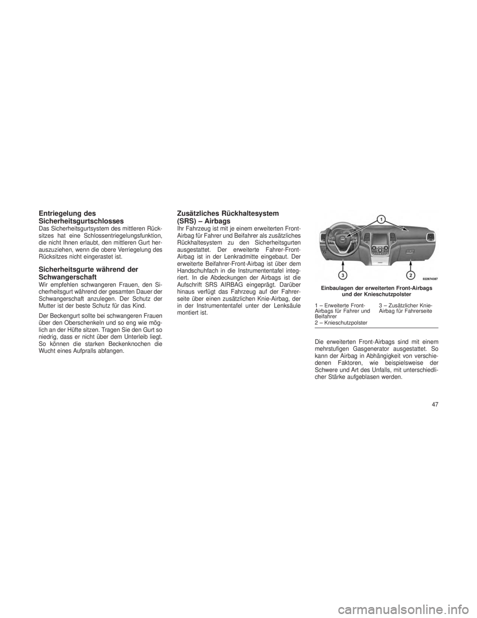 JEEP GRAND CHEROKEE 2013  Betriebsanleitung (in German) Entriegelung des
Sicherheitsgurtschlosses
Das Sicherheitsgurtsystem des mittleren Rück-
sitzes hat eine Schlossentriegelungsfunktion,
die nicht Ihnen erlaubt, den mittleren Gurt her-
auszuziehen, wen