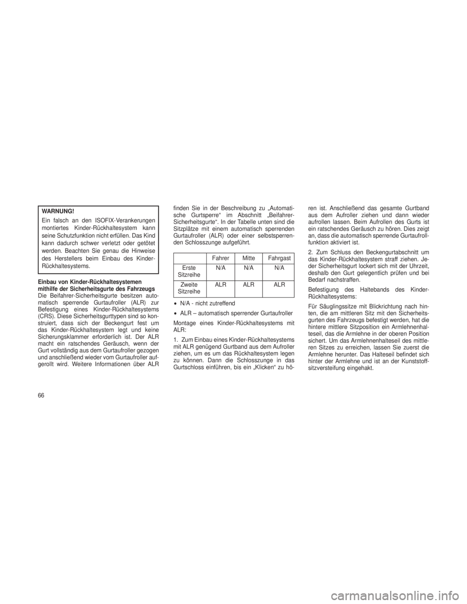 JEEP GRAND CHEROKEE 2014  Betriebsanleitung (in German) WARNUNG!
Ein falsch an den ISOFIX-Verankerungen
montiertes Kinder-Rückhaltesystem kann
seine Schutzfunktion nicht erfüllen. Das Kind
kann dadurch schwer verletzt oder getötet
werden. Beachten Sie g