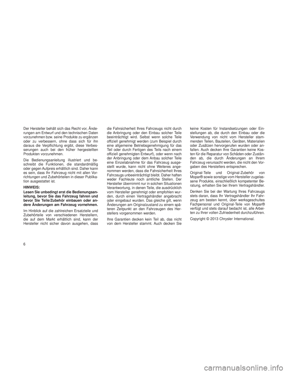 JEEP GRAND CHEROKEE 2013  Betriebsanleitung (in German) Der Hersteller behält sich das Recht vor, Ände-
rungen am Entwurf und den technischen Daten
vorzunehmen bzw. seine Produkte zu ergänzen
oder zu verbessern, ohne dass sich für ihn
daraus die Verpfl