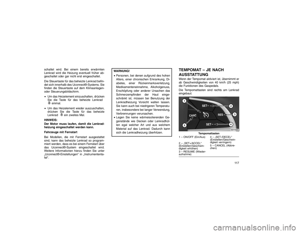 JEEP GRAND CHEROKEE 2015  Betriebsanleitung (in German) schaltet wird. Bei einem bereits erwärmten
Lenkrad wird die Heizung eventuell früher ab-
geschaltet oder gar nicht erst eingeschaltet.
Die Steuertaste für das beheizte Lenkrad befin-
det sich inner