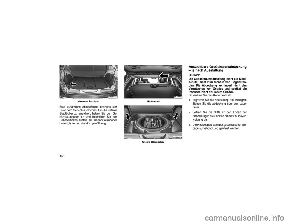 JEEP GRAND CHEROKEE 2015 Betriebsanleitung (in German) Zwei zusätzliche Ablagefächer befinden sich
unter dem Gepäckraumboden. Um die unteren
Staufächer zu erreichen, heben Sie den Ge-
päckraumboden an und befestigen Sie den
Halteseilhaken (unten am G JEEP GRAND CHEROKEE 2015 Betriebsanleitung (in German) Zwei zusätzliche Ablagefächer befinden sich
unter dem Gepäckraumboden. Um die unteren
Staufächer zu erreichen, heben Sie den Ge-
päckraumboden an und befestigen Sie den
Halteseilhaken (unten am G
