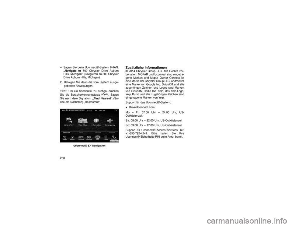 JEEP GRAND CHEROKEE 2015 Betriebsanleitung (in German) Sagen Sie beim Uconnect®-System 8.4AN:
„Navigate to 800 Chrysler Drive Auburn
Hills, Michigan“ (Navigieren zu 800 Chrysler
Drive Auburn Hills, Michigan).
2. Befolgen Sie dann die vom System ausg JEEP GRAND CHEROKEE 2015 Betriebsanleitung (in German) Sagen Sie beim Uconnect®-System 8.4AN:
„Navigate to 800 Chrysler Drive Auburn
Hills, Michigan“ (Navigieren zu 800 Chrysler
Drive Auburn Hills, Michigan).
2. Befolgen Sie dann die vom System ausg