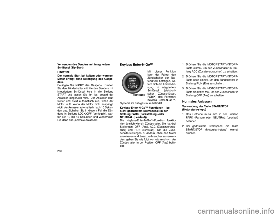 JEEP GRAND CHEROKEE 2015 Betriebsanleitung (in German) Verwenden des Senders mit integriertem
Schlüssel (Tip-Start)
HINWEIS:
Der normale Start bei kaltem oder warmem
Motor erfolgt ohne Betätigung des Gaspe-
dals.
Betätigen SieNICHTdas Gaspedal. Drehen
JEEP GRAND CHEROKEE 2015 Betriebsanleitung (in German) Verwenden des Senders mit integriertem
Schlüssel (Tip-Start)
HINWEIS:
Der normale Start bei kaltem oder warmem
Motor erfolgt ohne Betätigung des Gaspe-
dals.
Betätigen SieNICHTdas Gaspedal. Drehen