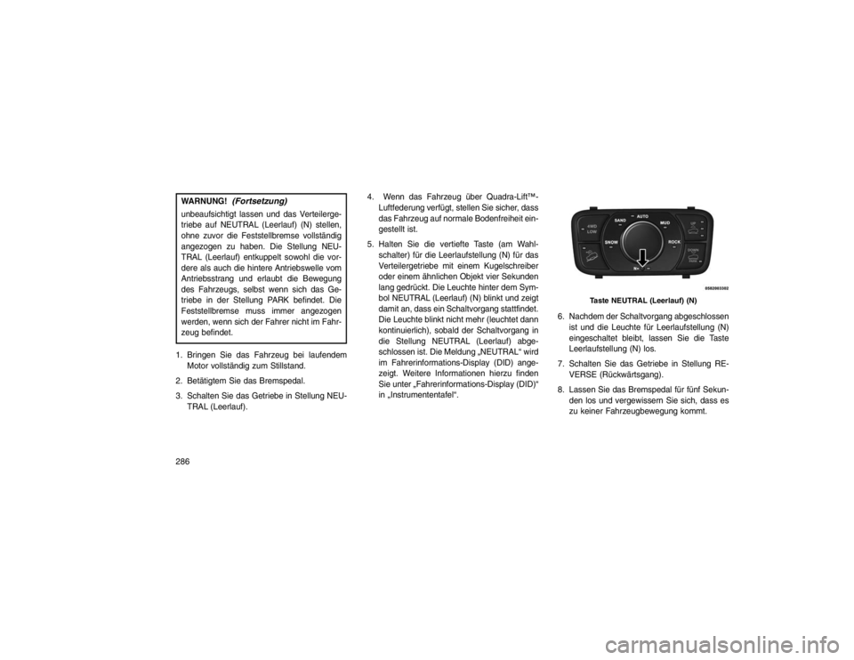 JEEP GRAND CHEROKEE 2015 Betriebsanleitung (in German) WARNUNG!
(Fortsetzung)
unbeaufsichtigt lassen und das Verteilerge-
triebe auf NEUTRAL (Leerlauf) (N) stellen,
ohne zuvor die Feststellbremse vollständig
angezogen zu haben. Die Stellung NEU-
TRAL (Le JEEP GRAND CHEROKEE 2015 Betriebsanleitung (in German) WARNUNG!
(Fortsetzung)
unbeaufsichtigt lassen und das Verteilerge-
triebe auf NEUTRAL (Leerlauf) (N) stellen,
ohne zuvor die Feststellbremse vollständig
angezogen zu haben. Die Stellung NEU-
TRAL (Le
