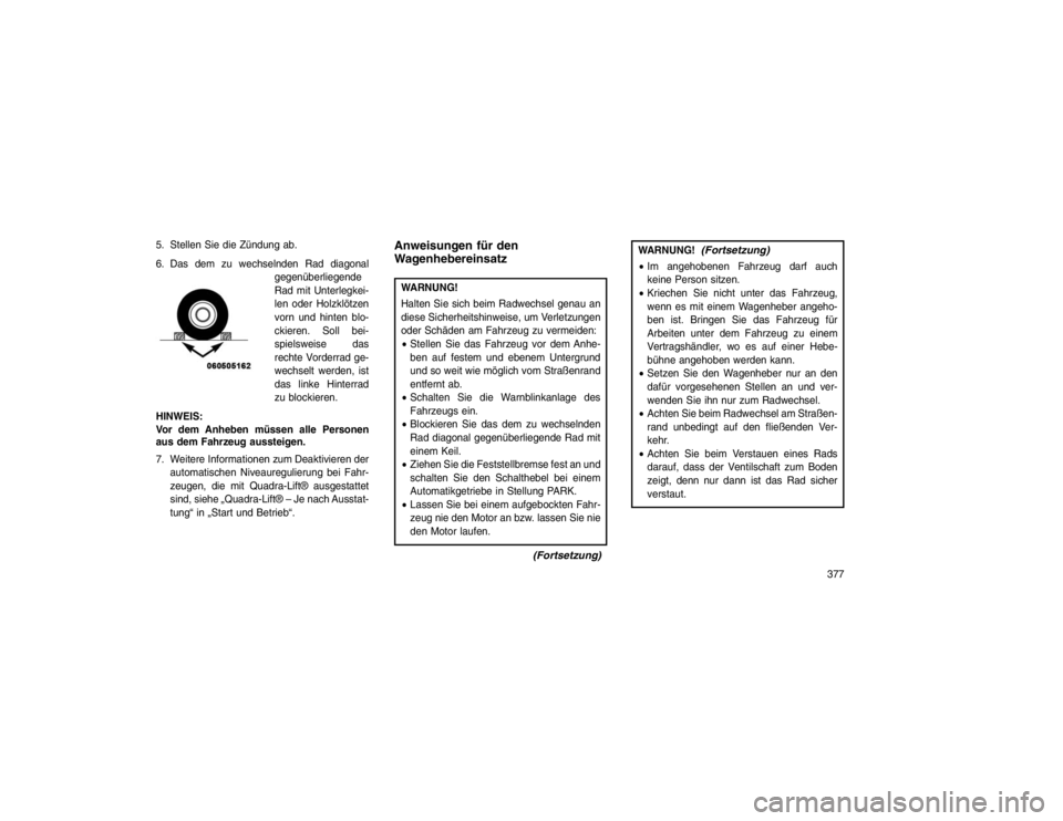 JEEP GRAND CHEROKEE 2015 Betriebsanleitung (in German) 5. Stellen Sie die Zündung ab.
6. Das dem zu wechselnden Rad diagonalgegenüberliegende
Rad mit Unterlegkei-
len oder Holzklötzen
vorn und hinten blo-
ckieren. Soll bei-
spielsweise das
rechte Vorde JEEP GRAND CHEROKEE 2015 Betriebsanleitung (in German) 5. Stellen Sie die Zündung ab.
6. Das dem zu wechselnden Rad diagonalgegenüberliegende
Rad mit Unterlegkei-
len oder Holzklötzen
vorn und hinten blo-
ckieren. Soll bei-
spielsweise das
rechte Vorde