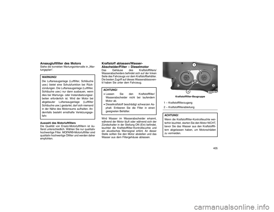 JEEP GRAND CHEROKEE 2015  Betriebsanleitung (in German) Ansaugluftfilter des MotorsSiehe die korrekten Wartungsintervalle in „War-
tungsplan“.WARNUNG!
Die Luftansauganlage (Luftfilter, Schläuche
usw.) bietet eine Schutzfunktion bei Rück-
zündungen. 