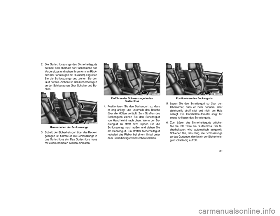JEEP GRAND CHEROKEE 2015 Betriebsanleitung (in German) 2. Die Gurtschlosszunge des Sicherheitsgurtsbefindet sich oberhalb der Rückenlehne des
Vordersitzes und neben Ihrem Arm im Rück-
sitz (bei Fahrzeugen mit Rücksitz). Ergreifen
Sie die Schlosszunge u JEEP GRAND CHEROKEE 2015 Betriebsanleitung (in German) 2. Die Gurtschlosszunge des Sicherheitsgurtsbefindet sich oberhalb der Rückenlehne des
Vordersitzes und neben Ihrem Arm im Rück-
sitz (bei Fahrzeugen mit Rücksitz). Ergreifen
Sie die Schlosszunge u