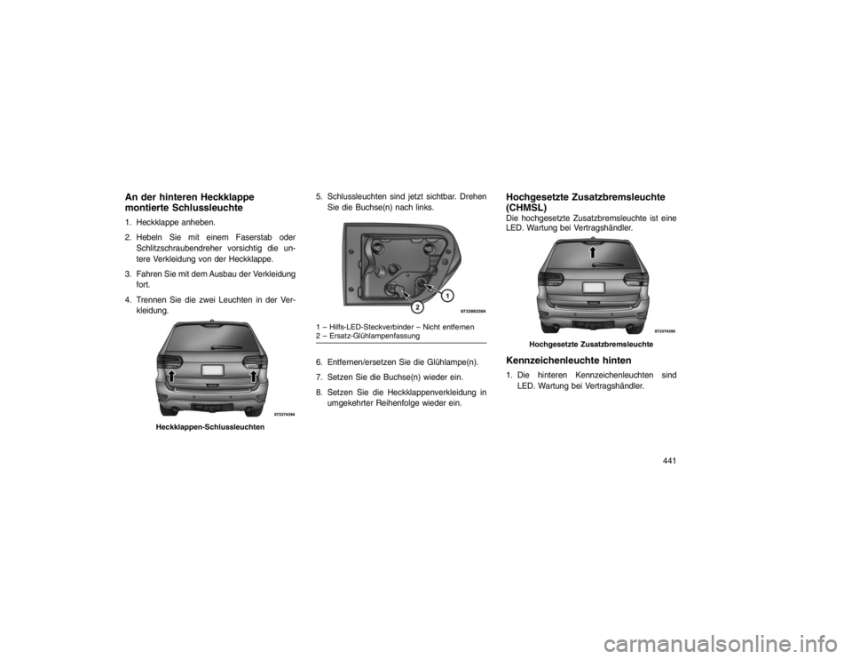 JEEP GRAND CHEROKEE 2015 Betriebsanleitung (in German) An der hinteren Heckklappe
montierte Schlussleuchte1. Heckklappe anheben.
2. Hebeln Sie mit einem Faserstab oderSchlitzschraubendreher vorsichtig die un-
tere Verkleidung von der Heckklappe.
3. Fahren JEEP GRAND CHEROKEE 2015 Betriebsanleitung (in German) An der hinteren Heckklappe
montierte Schlussleuchte1. Heckklappe anheben.
2. Hebeln Sie mit einem Faserstab oderSchlitzschraubendreher vorsichtig die un-
tere Verkleidung von der Heckklappe.
3. Fahren