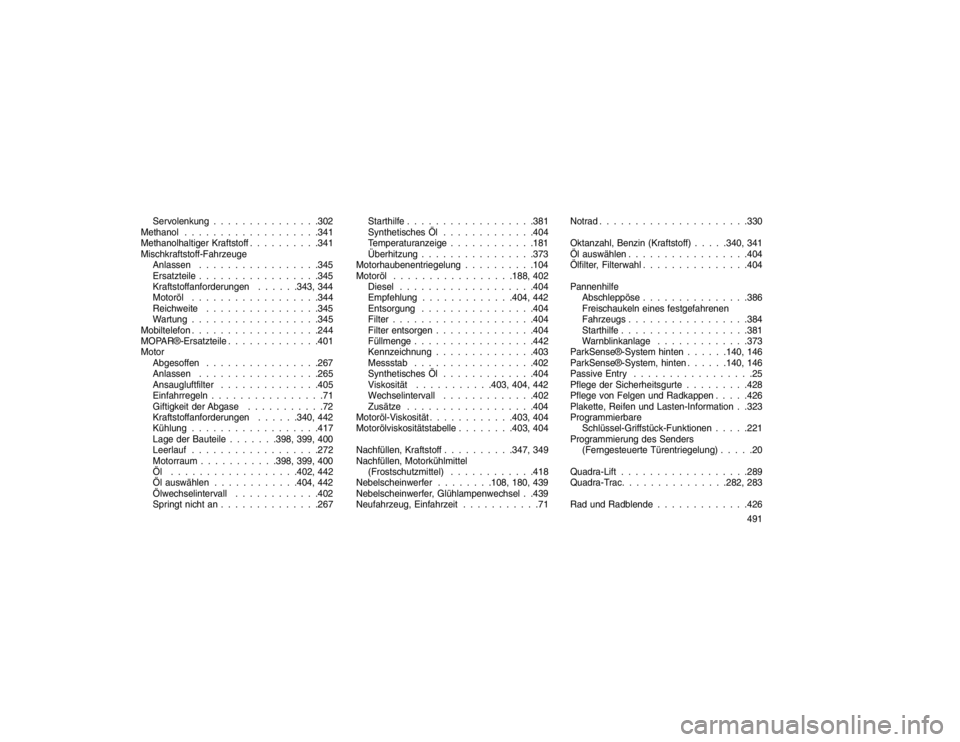 JEEP GRAND CHEROKEE 2015  Betriebsanleitung (in German) Servolenkung . . . . . . . . . . . . . . .302
Methanol . . . . . . . . . . . . . . . . . . .341
Methanolhaltiger Kraftstoff . . . . . . . . . .341
Mischkraftstoff-Fahrzeuge Anlassen . . . . . . . . . 