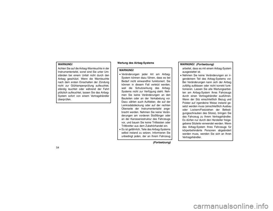 JEEP GRAND CHEROKEE 2015  Betriebsanleitung (in German) WARNUNG!
Achten Sie auf die Airbag-Warnleuchte in der
Instrumententafel, sonst sind Sie unter Um-
ständen bei einem Unfall nicht durch den
Airbag geschützt. Wenn die Warnleuchte
nach dem ersten Eins