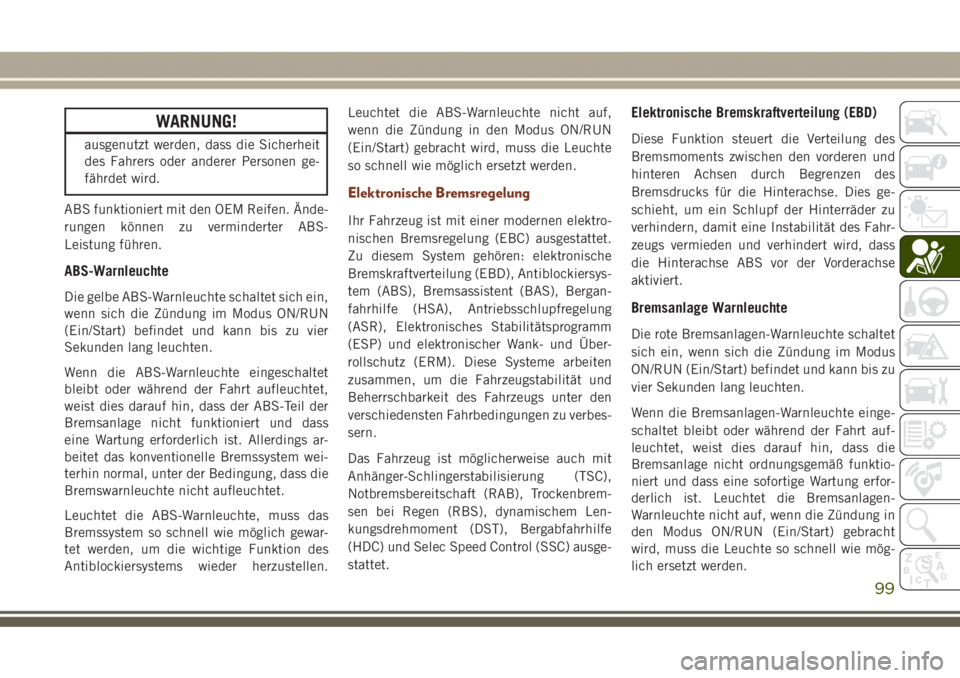 JEEP GRAND CHEROKEE 2017  Betriebsanleitung (in German) WARNUNG!
ausgenutzt werden, dass die Sicherheit
des Fahrers oder anderer Personen ge-
fährdet wird.
ABS funktioniert mit den OEM Reifen. Ände-
rungen können zu verminderter ABS-
Leistung führen.
A