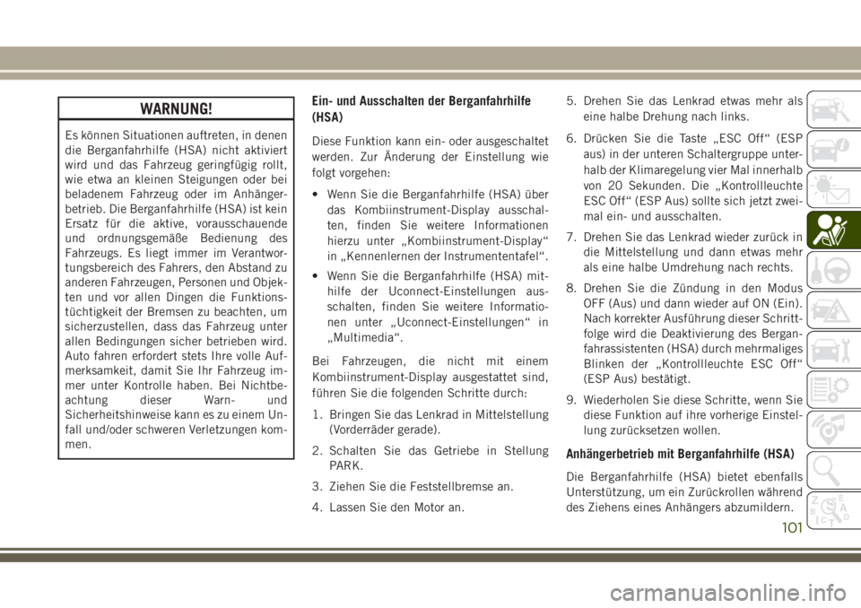 JEEP GRAND CHEROKEE 2017  Betriebsanleitung (in German) WARNUNG!
Es können Situationen auftreten, in denen
die Berganfahrhilfe (HSA) nicht aktiviert
wird und das Fahrzeug geringfügig rollt,
wie etwa an kleinen Steigungen oder bei
beladenem Fahrzeug oder 