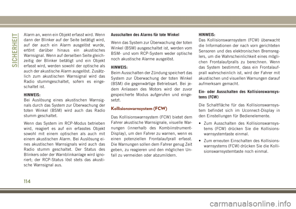 JEEP GRAND CHEROKEE 2017  Betriebsanleitung (in German) Alarm an, wenn ein Objekt erfasst wird. Wenn
dann der Blinker auf der Seite betätigt wird,
auf der auch ein Alarm ausgelöst wurde,
ertönt darüber hinaus ein akustisches
Warnsignal. Wenn auf dersel