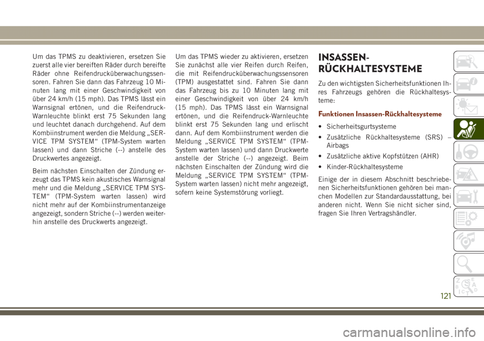 JEEP GRAND CHEROKEE 2017  Betriebsanleitung (in German) Um das TPMS zu deaktivieren, ersetzen Sie
zuerst alle vier bereiften Räder durch bereifte
Räder ohne Reifendrucküberwachungssen-
soren. Fahren Sie dann das Fahrzeug 10 Mi-
nuten lang mit einer Gesc