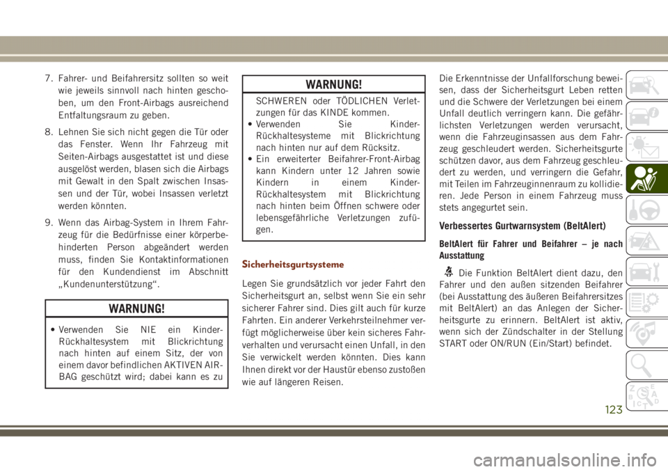 JEEP GRAND CHEROKEE 2017  Betriebsanleitung (in German) 7. Fahrer- und Beifahrersitz sollten so weit
wie jeweils sinnvoll nach hinten gescho-
ben, um den Front-Airbags ausreichend
Entfaltungsraum zu geben.
8. Lehnen Sie sich nicht gegen die Tür oder
das F