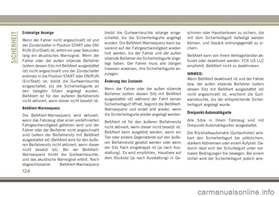 JEEP GRAND CHEROKEE 2017  Betriebsanleitung (in German) Erstmalige Anzeige
Wenn der Fahrer nicht angeschnallt ist und
der Zündschalter in Position START oder ON/
RUN (Ein/Start) ist, ertönt ein paar Sekunden
lang ein akustisches Warnsignal. Wenn der
Fahr
