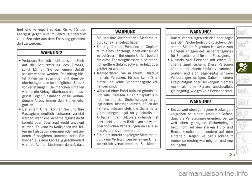 JEEP GRAND CHEROKEE 2017  Betriebsanleitung (in German) tiert und verringert so das Risiko für den
Fahrgast, gegen Teile im Fahrzeuginnenraum
zu stoßen oder aus dem Fahrzeug geschleu-
dert zu werden.
WARNUNG!
• Verlassen Sie sich nicht ausschließlich
