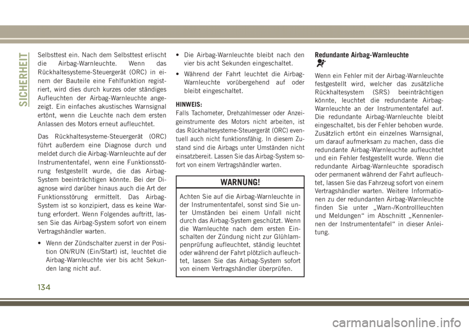 JEEP GRAND CHEROKEE 2017  Betriebsanleitung (in German) Selbsttest ein. Nach dem Selbsttest erlischt
die Airbag-Warnleuchte. Wenn das
Rückhaltesysteme-Steuergerät (ORC) in ei-
nem der Bauteile eine Fehlfunktion regist-
riert, wird dies durch kurzes oder 