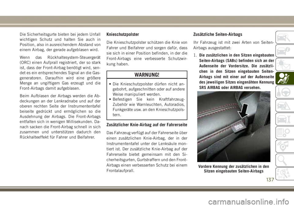 JEEP GRAND CHEROKEE 2017 Betriebsanleitung (in German) Die Sicherheitsgurte bieten bei jedem Unfall
wichtigen Schutz und halten Sie auch in
Position, also in ausreichendem Abstand von
einem Airbag, der gerade aufgeblasen wird.
Wenn das Rückhaltesystem-St JEEP GRAND CHEROKEE 2017 Betriebsanleitung (in German) Die Sicherheitsgurte bieten bei jedem Unfall
wichtigen Schutz und halten Sie auch in
Position, also in ausreichendem Abstand von
einem Airbag, der gerade aufgeblasen wird.
Wenn das Rückhaltesystem-St