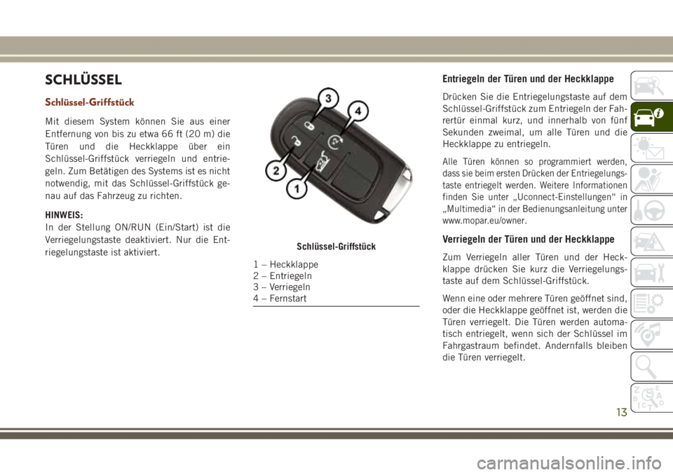 JEEP GRAND CHEROKEE 2017 Betriebsanleitung (in German) SCHLÜSSEL
Schlüssel-Griffstück
Mit diesem System können Sie aus einer
Entfernung von bis zu etwa 66 ft (20 m) die
Türen und die Heckklappe über ein
Schlüssel-Griffstück verriegeln und entrie-
JEEP GRAND CHEROKEE 2017 Betriebsanleitung (in German) SCHLÜSSEL
Schlüssel-Griffstück
Mit diesem System können Sie aus einer
Entfernung von bis zu etwa 66 ft (20 m) die
Türen und die Heckklappe über ein
Schlüssel-Griffstück verriegeln und entrie-