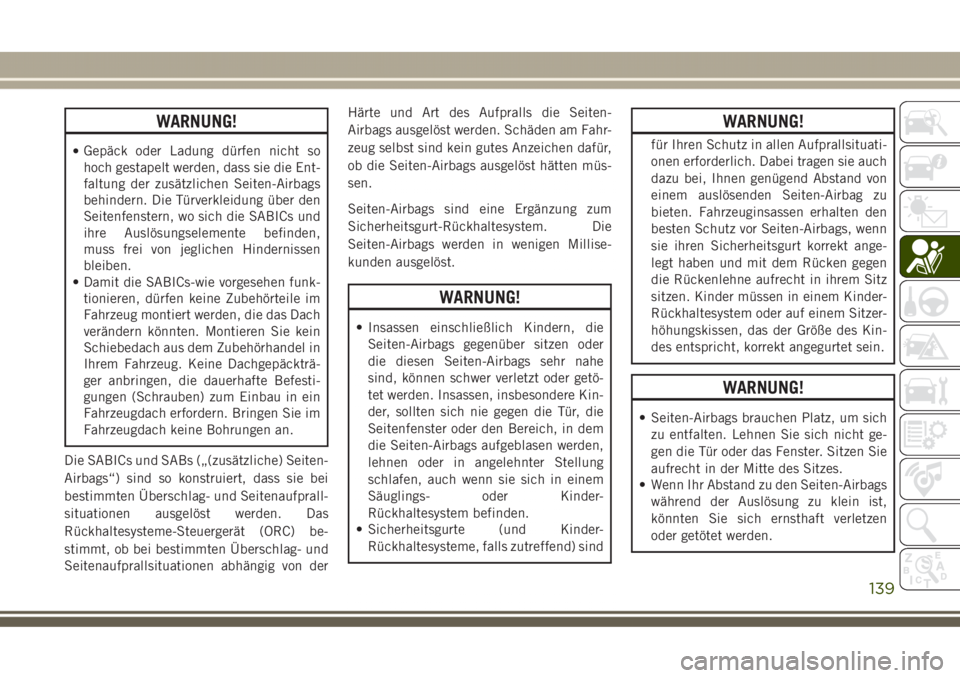 JEEP GRAND CHEROKEE 2017  Betriebsanleitung (in German) WARNUNG!
•Gepäck oder Ladung dürfen nicht so
hoch gestapelt werden, dass sie die Ent-
faltung der zusätzlichen Seiten-Airbags
behindern. Die Türverkleidung über den
Seitenfenstern, wo sich die 